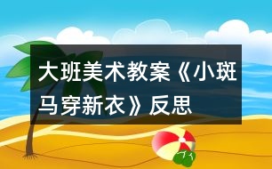 大班美術(shù)教案《小斑馬穿新衣》反思