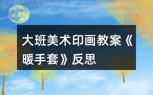 大班美術印畫教案《暖手套》反思