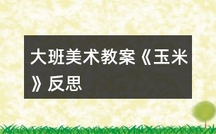 大班美術教案《玉米》反思