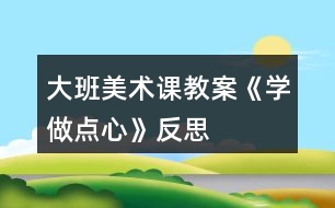 大班美術課教案《學做點心》反思