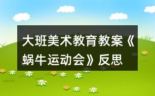 大班美術(shù)教育教案《蝸牛運(yùn)動(dòng)會(huì)》反思