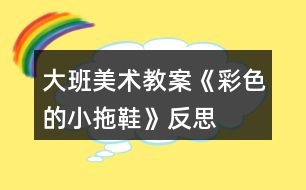 大班美術教案《彩色的小拖鞋》反思