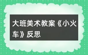 大班美術教案《小火車》反思