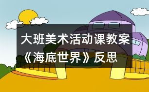 大班美術(shù)活動課教案《海底世界》反思