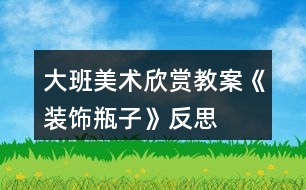 大班美術欣賞教案《裝飾瓶子》反思