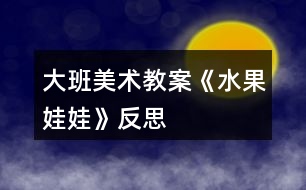 大班美術教案《水果娃娃》反思