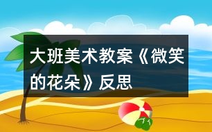 大班美術(shù)教案《微笑的花朵》反思