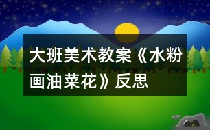 大班美術教案《水粉畫油菜花》反思