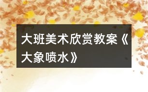 大班美術(shù)欣賞教案《大象噴水》