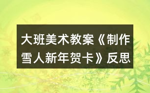 大班美術(shù)教案《制作雪人新年賀卡》反思