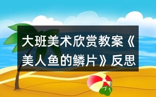 大班美術欣賞教案《美人魚的鱗片》反思