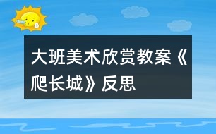 大班美術欣賞教案《爬長城》反思