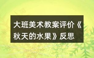 大班美術(shù)教案評價(jià)《秋天的水果》反思