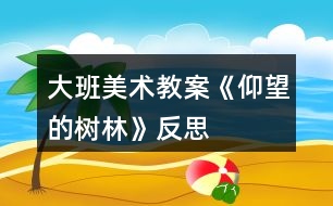 大班美術教案《仰望的樹林》反思