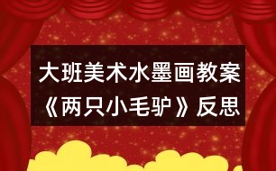 大班美術水墨畫教案《兩只小毛驢》反思