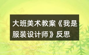 大班美術(shù)教案《我是服裝設(shè)計師》反思