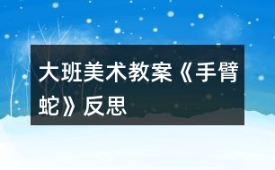 大班美術教案《手臂蛇》反思