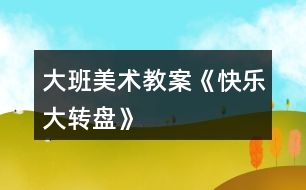大班美術(shù)教案《快樂(lè)大轉(zhuǎn)盤(pán)》