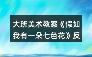 大班美術(shù)教案《假如我有一朵七色花》反思