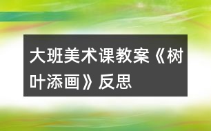 大班美術(shù)課教案《樹葉添畫》反思