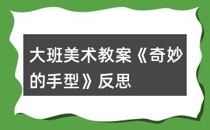 大班美術教案《奇妙的手型》反思