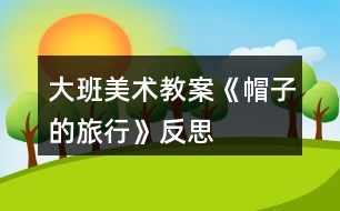 大班美術教案《帽子的旅行》反思