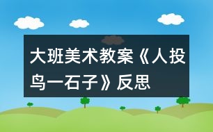 大班美術教案《人投鳥一石子》反思