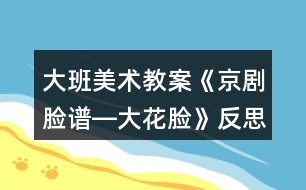 大班美術(shù)教案《京劇臉譜―大花臉》反思