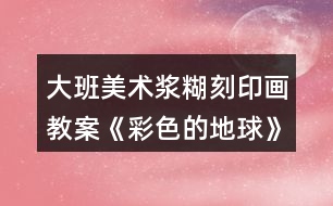 大班美術(shù)漿糊刻印畫教案《彩色的地球》反思