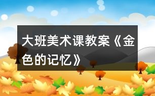 大班美術課教案《金色的記憶》