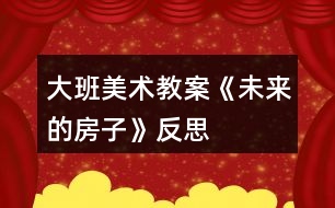 大班美術教案《未來的房子》反思