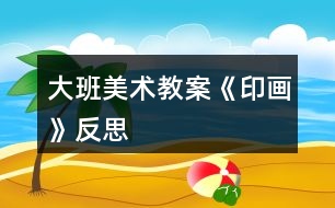 大班美術教案《印畫》反思