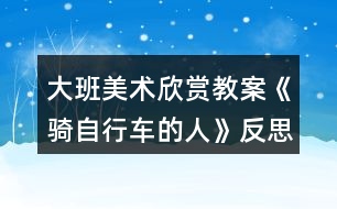 大班美術(shù)欣賞教案《騎自行車的人》反思