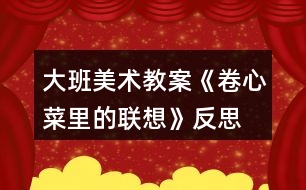 大班美術教案《卷心菜里的聯(lián)想》反思