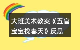 大班美術教案《五官寶寶找春天》反思