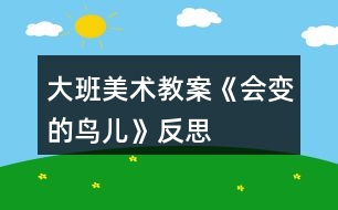 大班美術(shù)教案《會變的鳥兒》反思