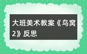 大班美術(shù)教案《鳥(niǎo)窩2》反思