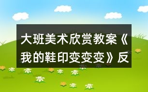 大班美術(shù)欣賞教案《我的鞋印變變變》反思