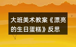 大班美術(shù)教案《漂亮的生日蛋糕》反思