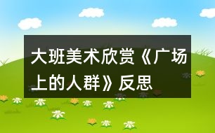 大班美術(shù)欣賞《廣場上的人群》反思