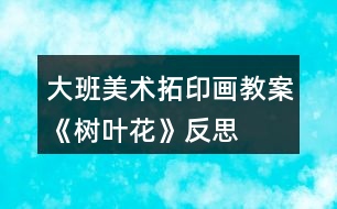 大班美術(shù)拓印畫教案《樹葉花》反思