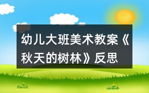 幼兒大班美術(shù)教案《秋天的樹林》反思