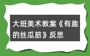 大班美術(shù)教案《有趣的絲瓜筋》反思