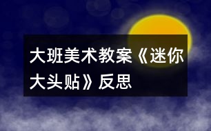 大班美術(shù)教案《“迷你”大頭貼》反思