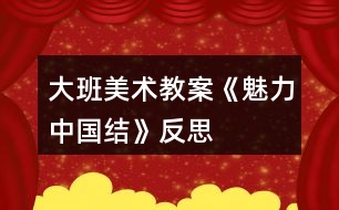 大班美術教案《魅力中國結》反思