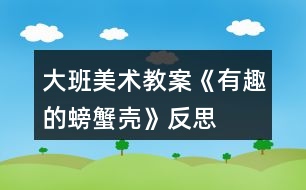 大班美術(shù)教案《有趣的螃蟹殼》反思