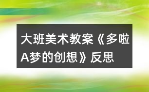 大班美術(shù)教案《多啦A夢(mèng)的創(chuàng)想》反思