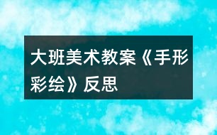 大班美術教案《手形彩繪》反思