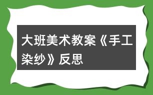 大班美術(shù)教案《手工染紗》反思