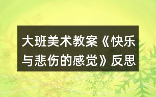 大班美術(shù)教案《快樂與悲傷的感覺》反思